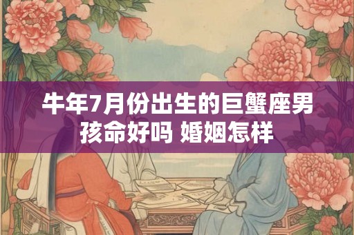 牛年7月份出生的巨蟹座男孩命好吗 婚姻怎样