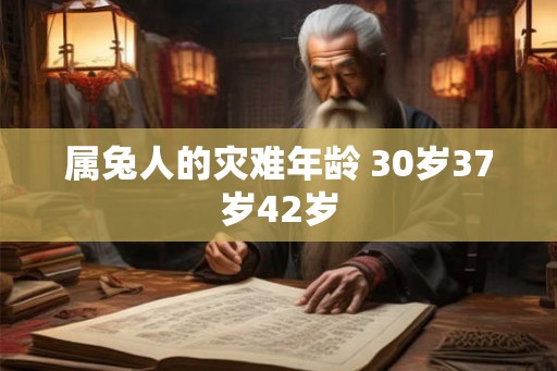 属兔人的灾难年龄 30岁37岁42岁 属兔人的灾难年龄 30岁37岁42岁