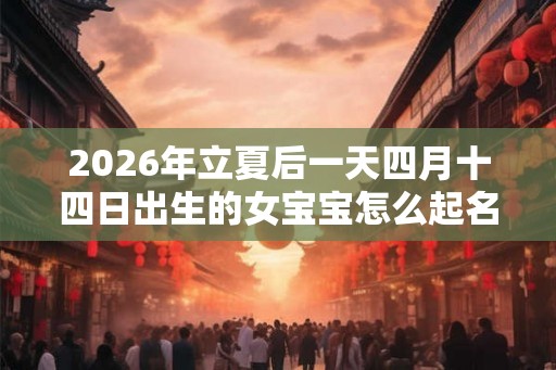 2026年立夏后一天四月十四日出生的女宝宝怎么起名？