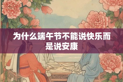 为什么端午节不能说快乐而是说安康
