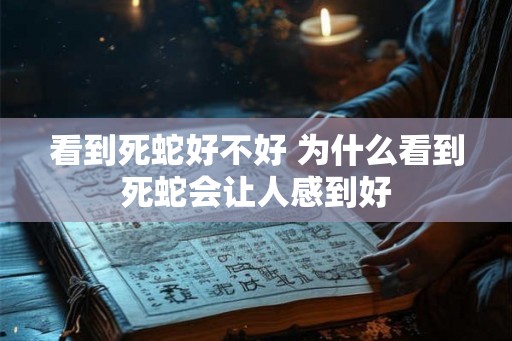 看到死蛇好不好 为什么看到死蛇会让人感到好