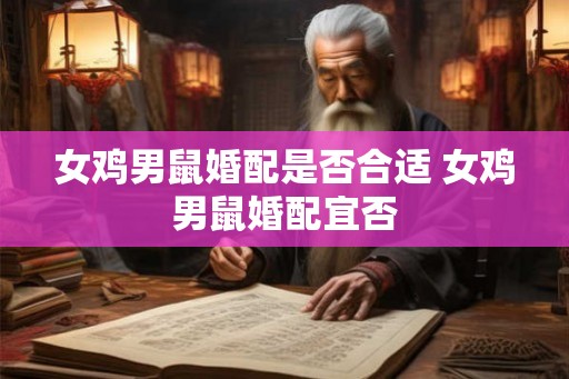 女鸡男鼠婚配是否合适 女鸡男鼠婚配宜否