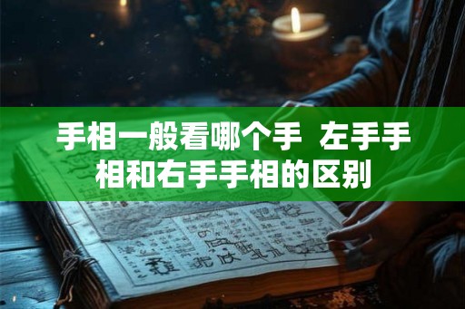手相一般看哪个手  左手手相和右手手相的区别