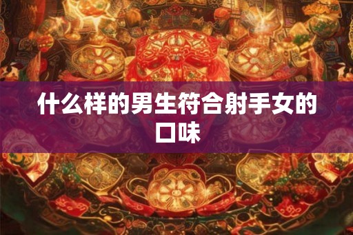 什么样的男生符合射手女的口味