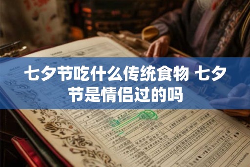 七夕节吃什么传统食物 七夕节是情侣过的吗