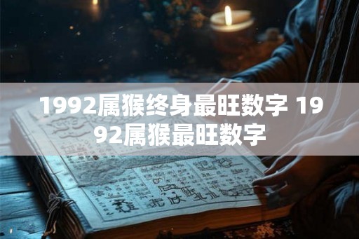 1992属猴终身最旺数字 1992属猴最旺数字 1992属猴终身最旺数字 1992属猴最旺数字