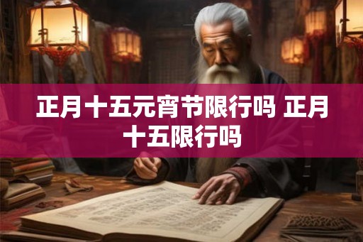 正月十五元宵节限行吗 正月十五限行吗