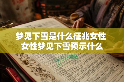 梦见下雪是什么征兆女性 女性梦见下雪预示什么