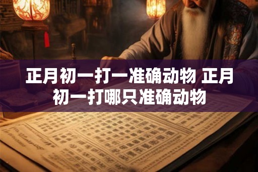 正月初一打一准确动物 正月初一打哪只准确动物