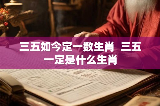 三五如今定一数生肖  三五一定是什么生肖
