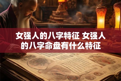 女强人的八字特征 女强人的八字命盘有什么特征