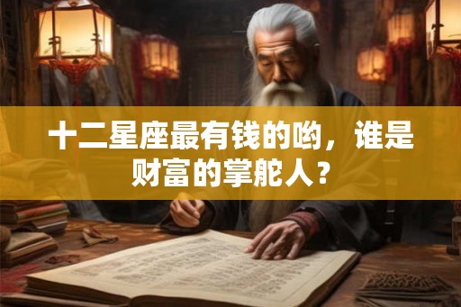 十二星座最有钱的哟，谁是财富的掌舵人？