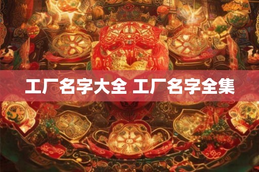 工厂名字大全 工厂名字全集