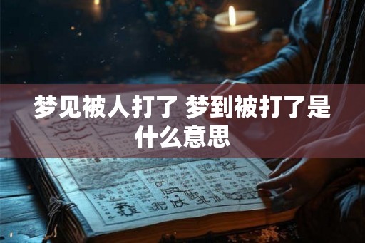 梦见被人打了 梦到被打了是什么意思
