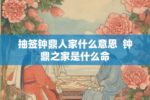 抽签钟鼎人家什么意思  钟鼎之家是什么命