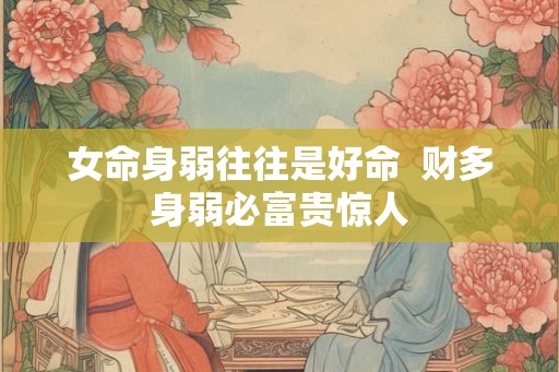 女命身弱往往是好命  财多身弱必富贵惊人