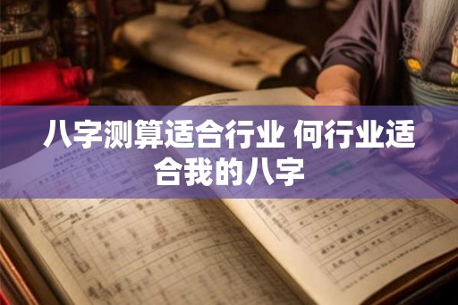 八字测算适合行业 何行业适合我的八字