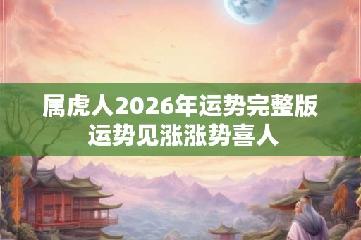 属虎人2026年运势完整版 运势见涨涨势喜人