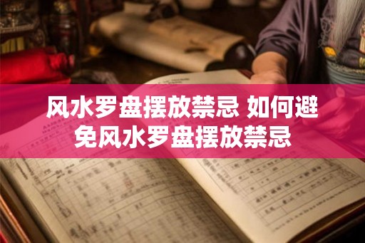 风水罗盘摆放禁忌 如何避免风水罗盘摆放禁忌 风水罗盘摆放禁忌 如何避免风水罗盘摆放禁忌