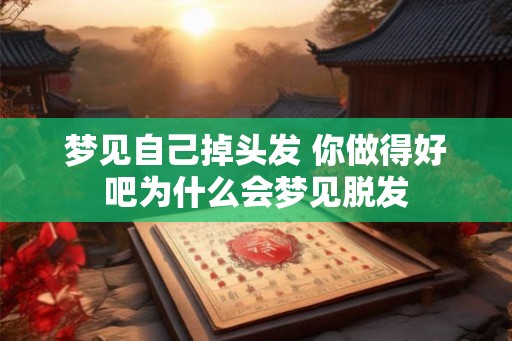 梦见自己掉头发 你做得好吧为什么会梦见脱发