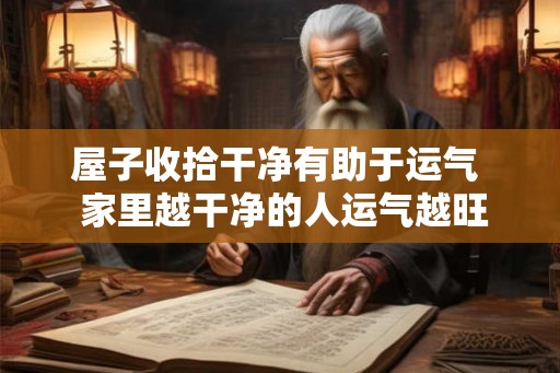 屋子收拾干净有助于运气  家里越干净的人运气越旺
