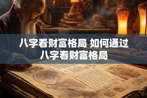 八字看财富格局 如何通过八字看财富格局