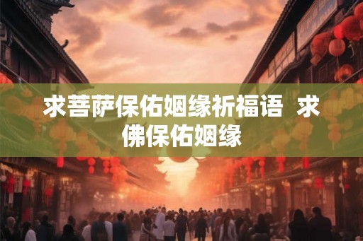 求菩萨保佑姻缘祈福语  求佛保佑姻缘