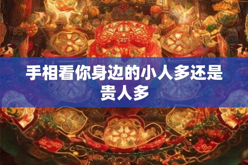 手相看你身边的小人多还是贵人多 手相看你身边的小人多还是贵人多