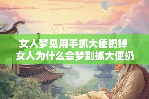 女人梦见用手抓大便扔掉 女人为什么会梦到抓大便扔掉