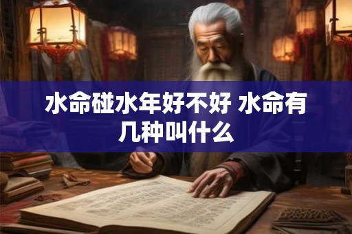 水命碰水年好不好 水命有几种叫什么