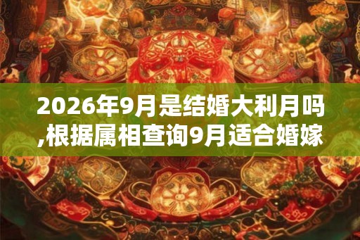2026年9月是结婚大利月吗,根据属相查询9月适合婚嫁的日子