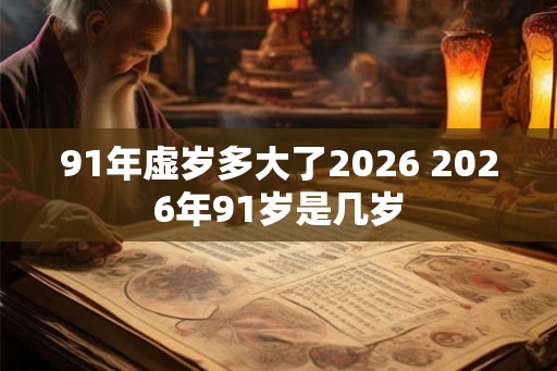 91年虚岁多大了2026 2026年91岁是几岁