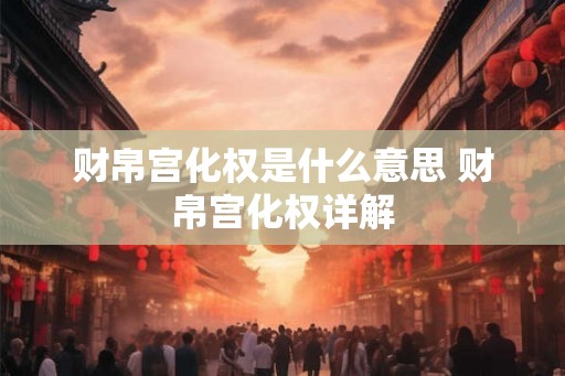 财帛宫化权是什么意思 财帛宫化权详解