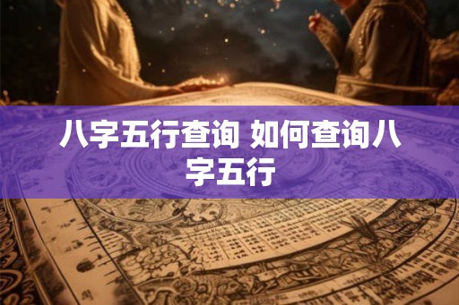 八字五行查询 如何查询八字五行