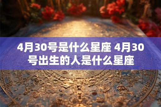 4月30号是什么星座 4月30号出生的人是什么星座