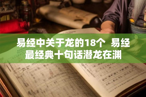易经中关于龙的18个  易经最经典十句话潜龙在渊