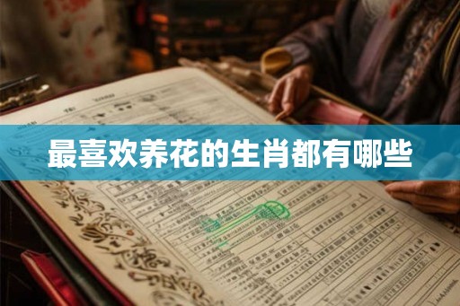 最喜欢养花的生肖都有哪些