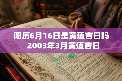 阳历6月16日是黄道吉日吗  2003年3月黄道吉日