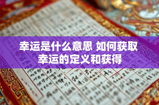 幸运是什么意思 如何获取 幸运的定义和获得