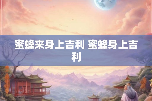 蜜蜂来身上吉利 蜜蜂身上吉利