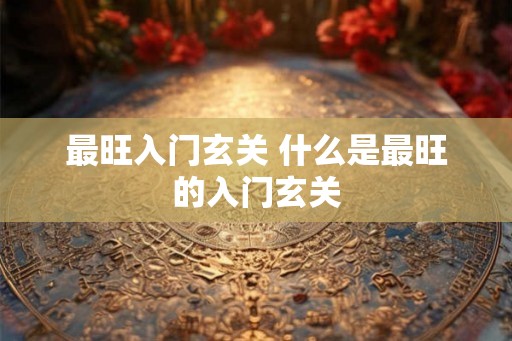 最旺入门玄关 什么是最旺的入门玄关
