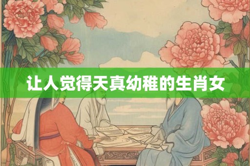 让人觉得天真幼稚的生肖女