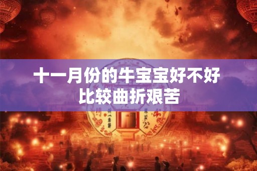 十一月份的牛宝宝好不好 比较曲折艰苦
