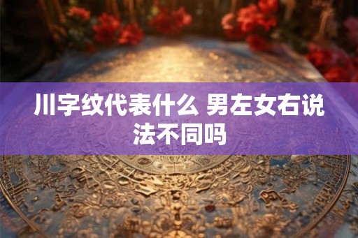 川字纹代表什么 男左女右说法不同吗