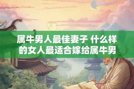 属牛男人最佳妻子 什么样的女人最适合嫁给属牛男