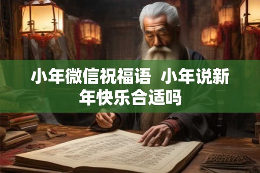 小年微信祝福语  小年说新年快乐合适吗