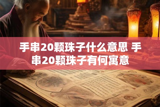 手串20颗珠子什么意思 手串20颗珠子有何寓意