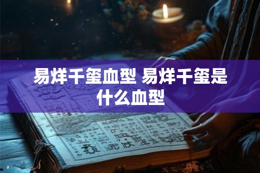 易烊千玺血型 易烊千玺是什么血型