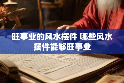 旺事业的风水摆件 哪些风水摆件能够旺事业 旺事业的风水摆件 哪些风水摆件能够旺事业