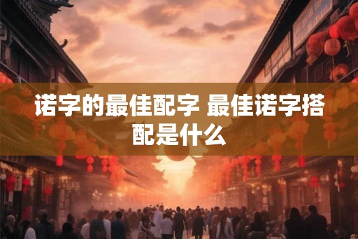 诺字的最佳配字 最佳诺字搭配是什么